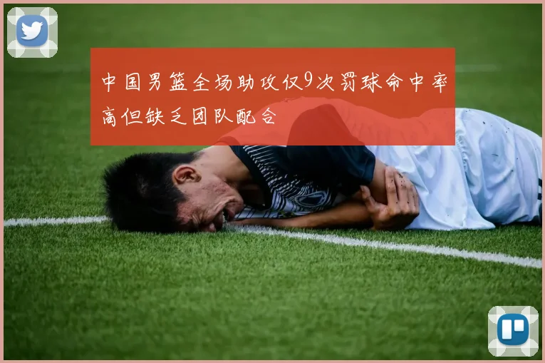 中国男篮全场助攻仅9次罚球命中率高但缺乏团队配合