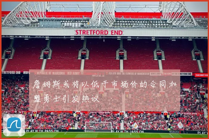 詹姆斯或将以低于市场价的合同加盟勇士引发热议