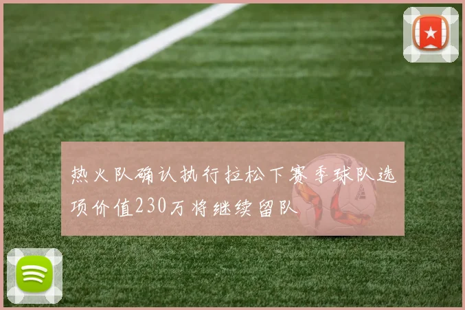 热火队确认执行拉松下赛季球队选项价值230万将继续留队
