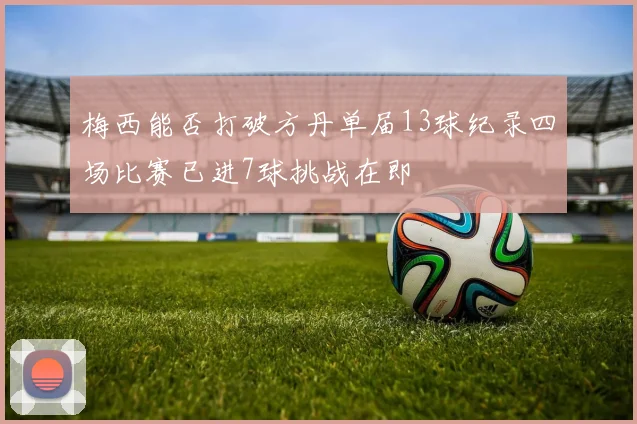 梅西能否打破方丹单届13球纪录四场比赛已进7球挑战在即